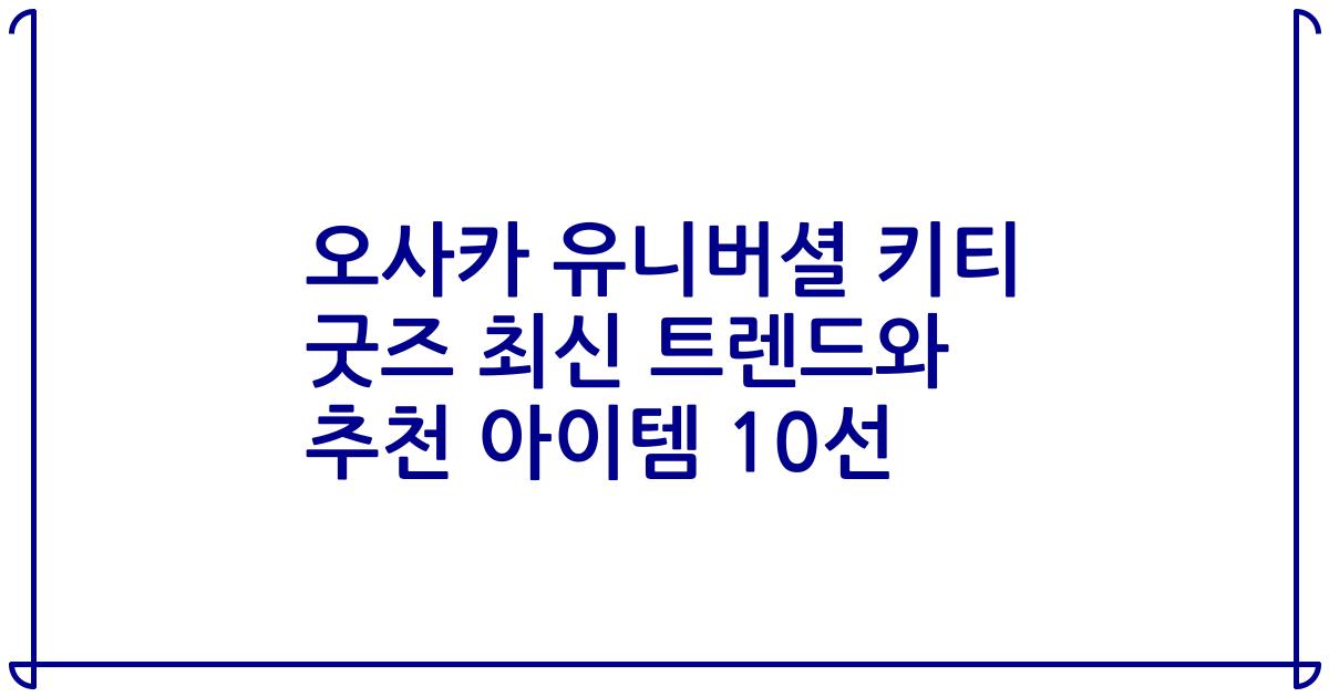 오사카 유니버셜 키티 굿즈 최신 트렌드와 추천 아이템 10선