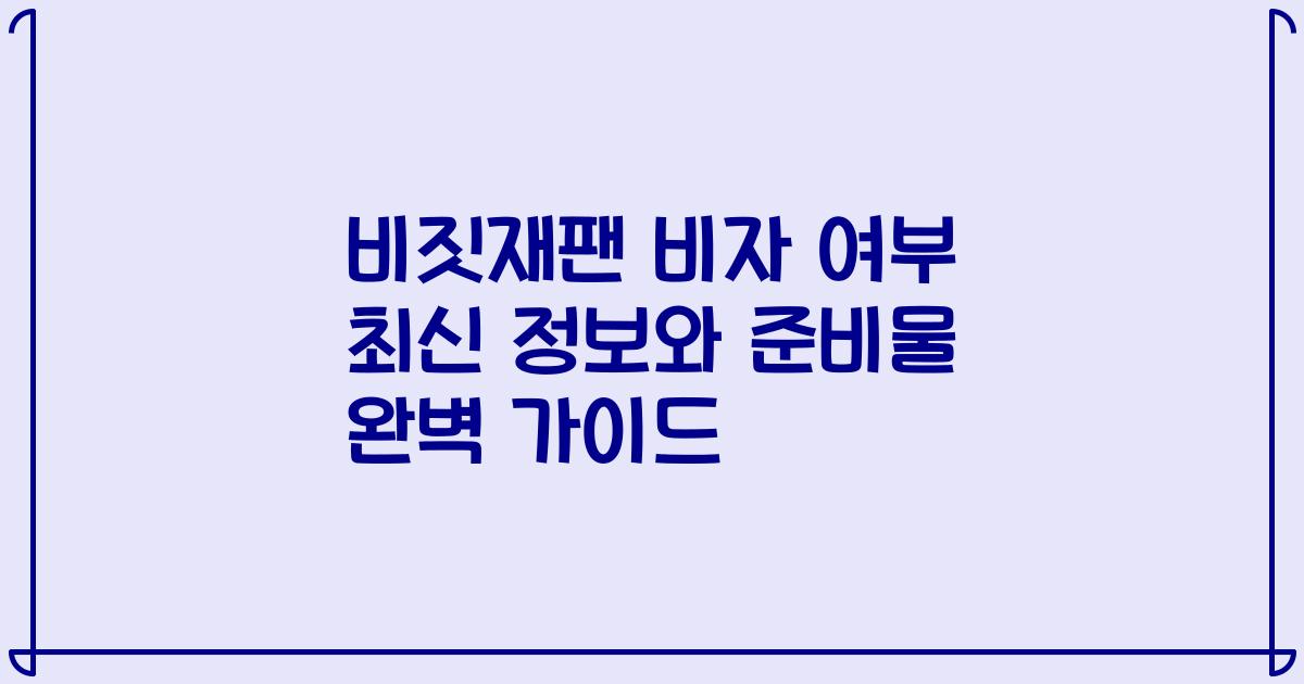 비짓재팬 비자 여부 최신 정보와 준비물 완벽 가이드