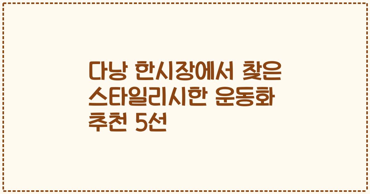 다낭 한시장에서 찾은 스타일리시한 운동화 추천 5선