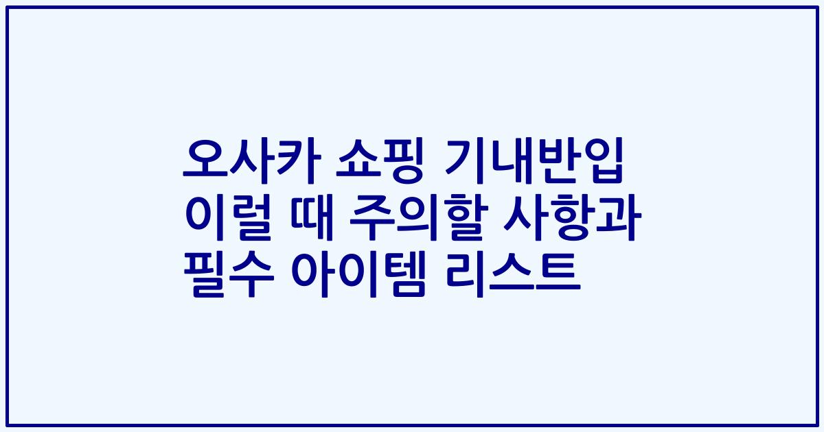 오사카 쇼핑 기내반입 이럴 때 주의할 사항과 필수 아이템 리스트