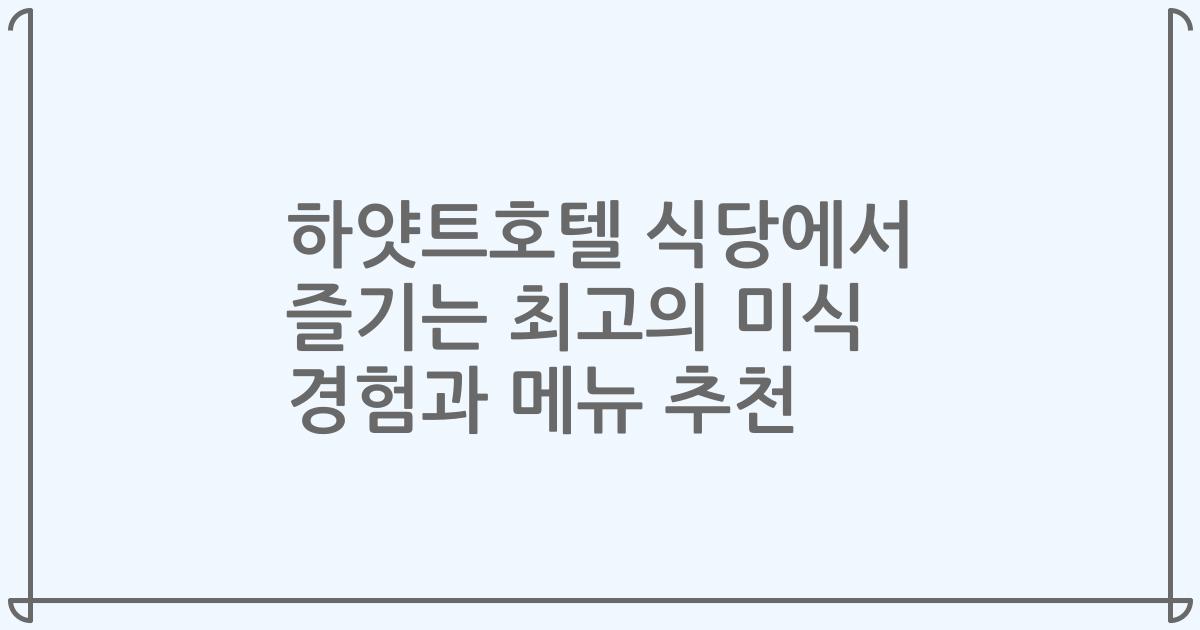 하얏트호텔 식당에서 즐기는 최고의 미식 경험과 메뉴 추천