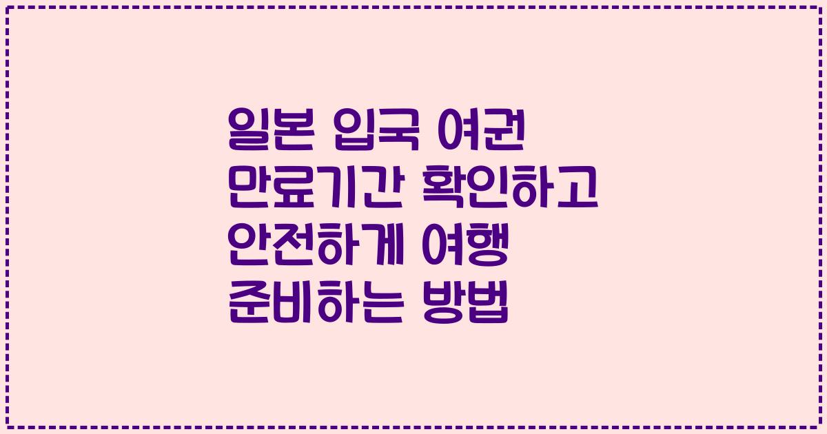 일본 입국 여권 만료기간 확인하고 안전하게 여행 준비하는 방법
