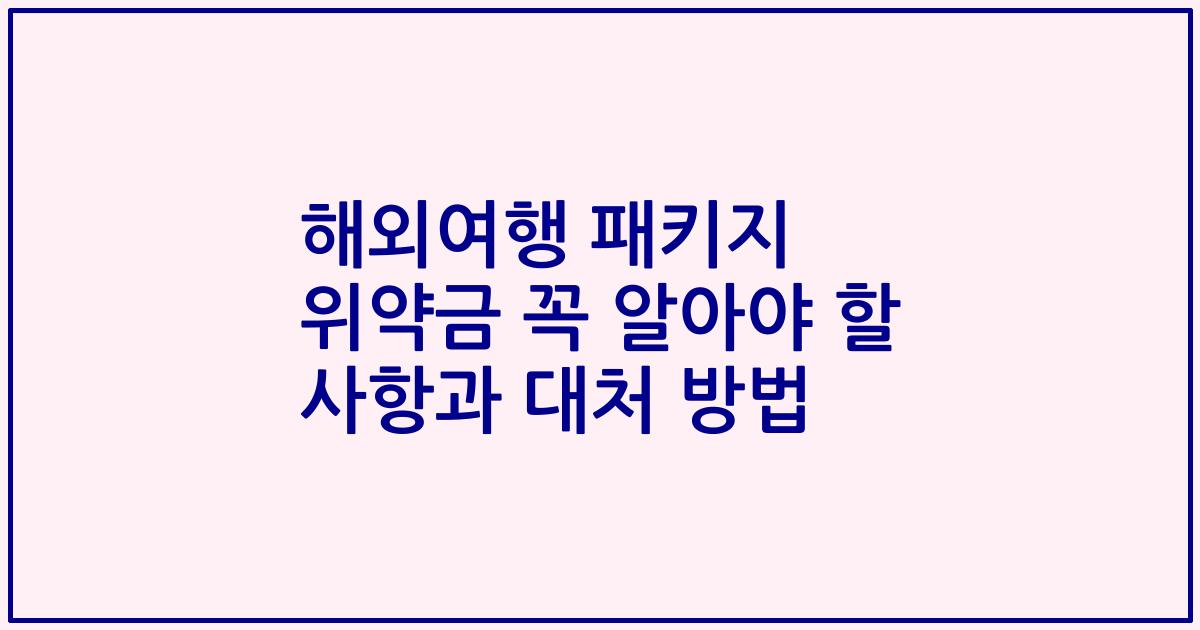해외여행 패키지 위약금 꼭 알아야 할 사항과 대처 방법