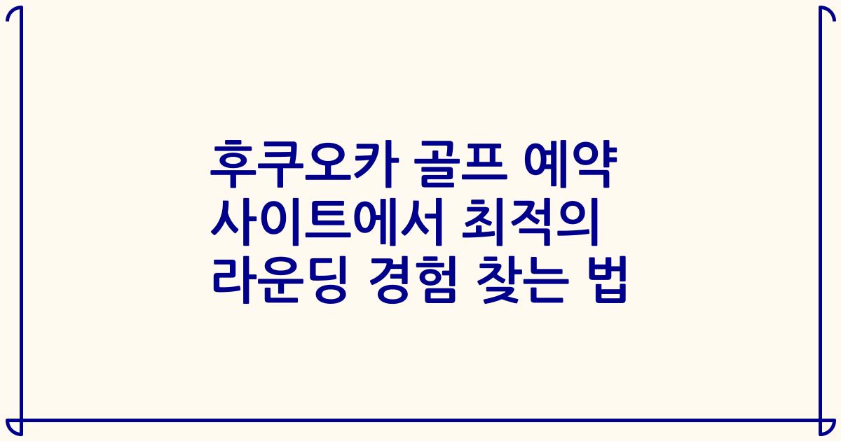 후쿠오카 골프 예약 사이트에서 최적의 라운딩 경험 찾는 법