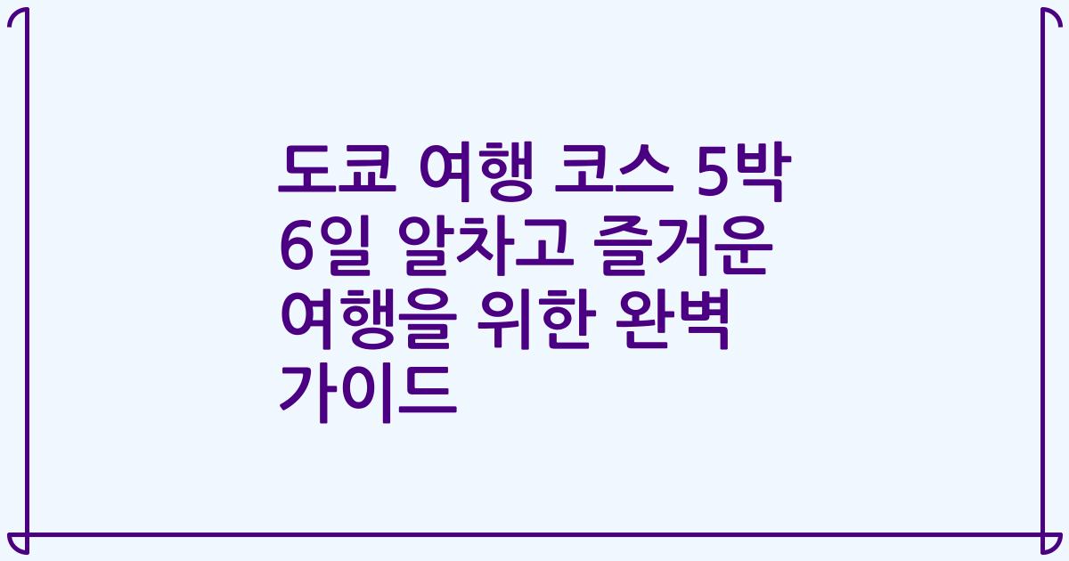 도쿄 여행 코스 5박 6일 알차고 즐거운 여행을 위한 완벽 가이드