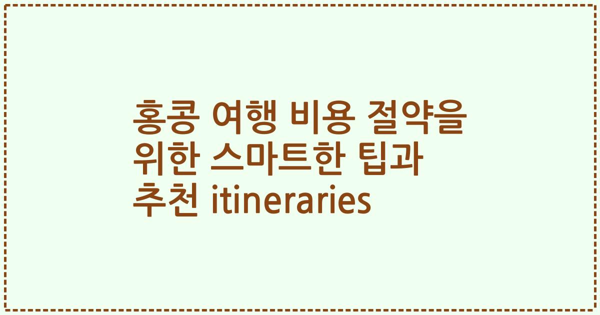 홍콩 여행 비용 절약을 위한 스마트한 팁과 추천 itineraries