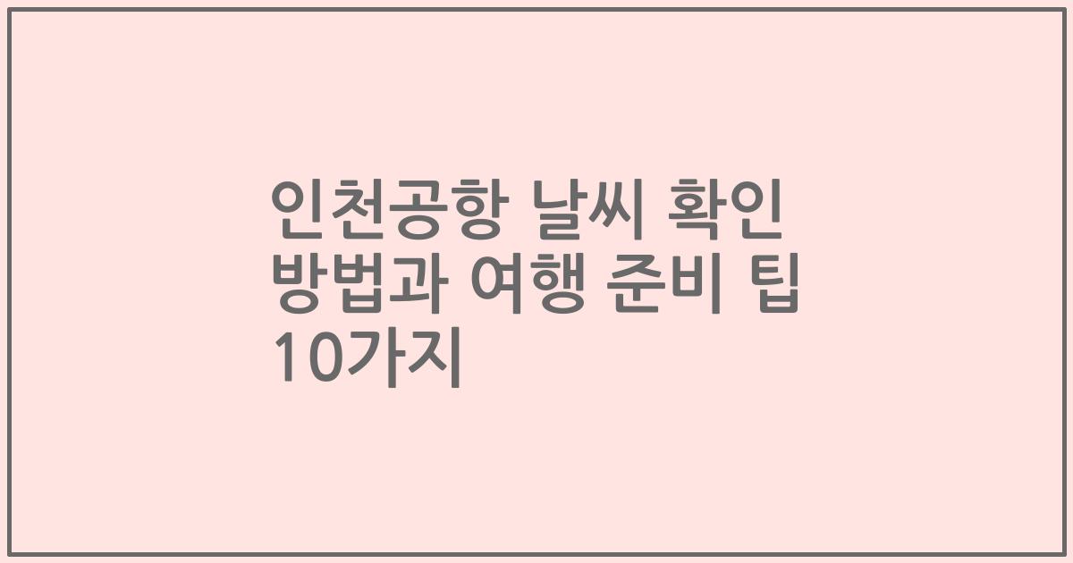 인천공항 날씨 확인 방법과 여행 준비 팁 10가지