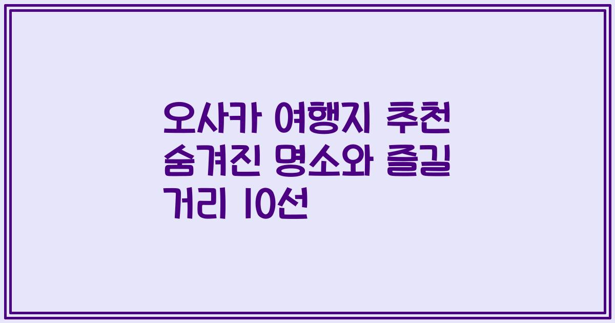 오사카 여행지 추천 숨겨진 명소와 즐길 거리 10선