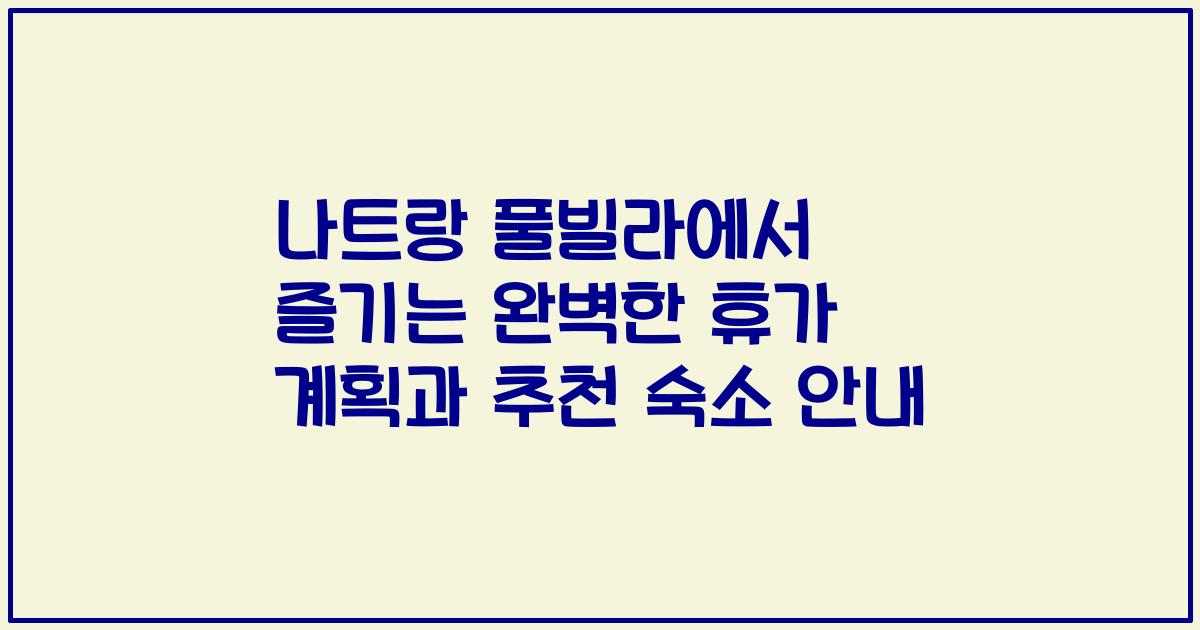 나트랑 풀빌라에서 즐기는 완벽한 휴가 계획과 추천 숙소 안내