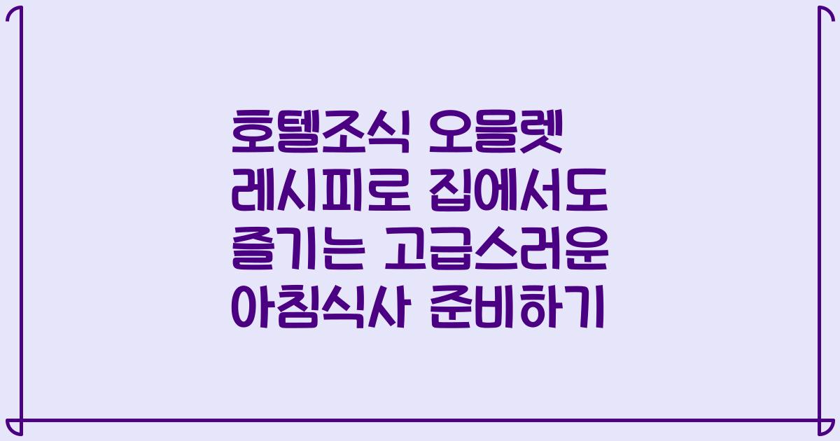 호텔조식 오믈렛 레시피로 집에서도 즐기는 고급스러운 아침식사 준비하기