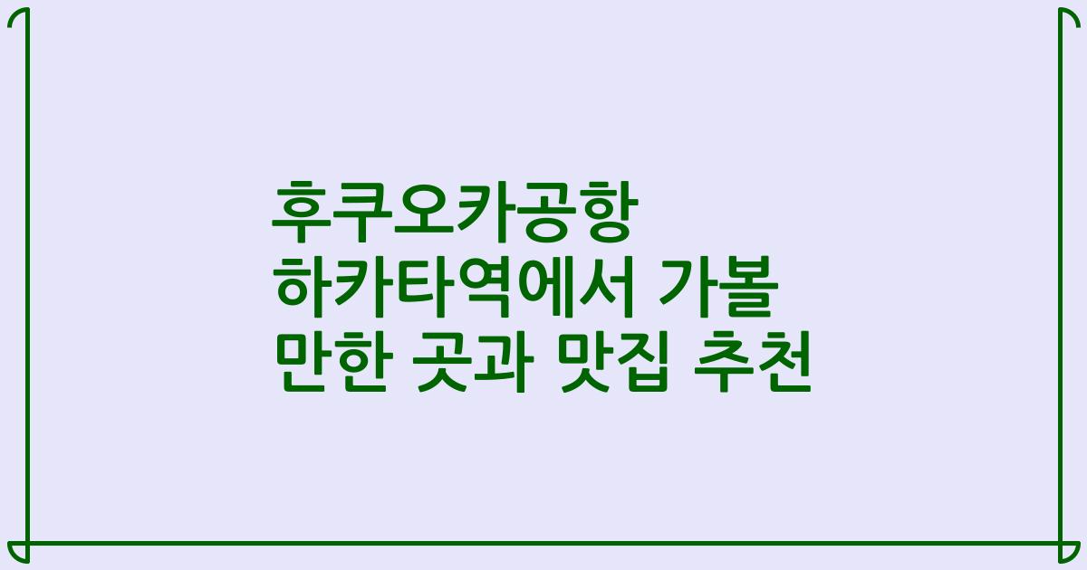 후쿠오카공항 하카타역에서 가볼 만한 곳과 맛집 추천