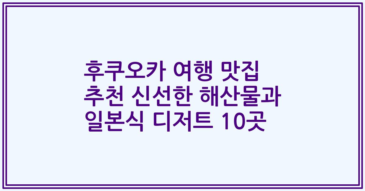 후쿠오카 여행 맛집 추천 신선한 해산물과 일본식 디저트 10곳