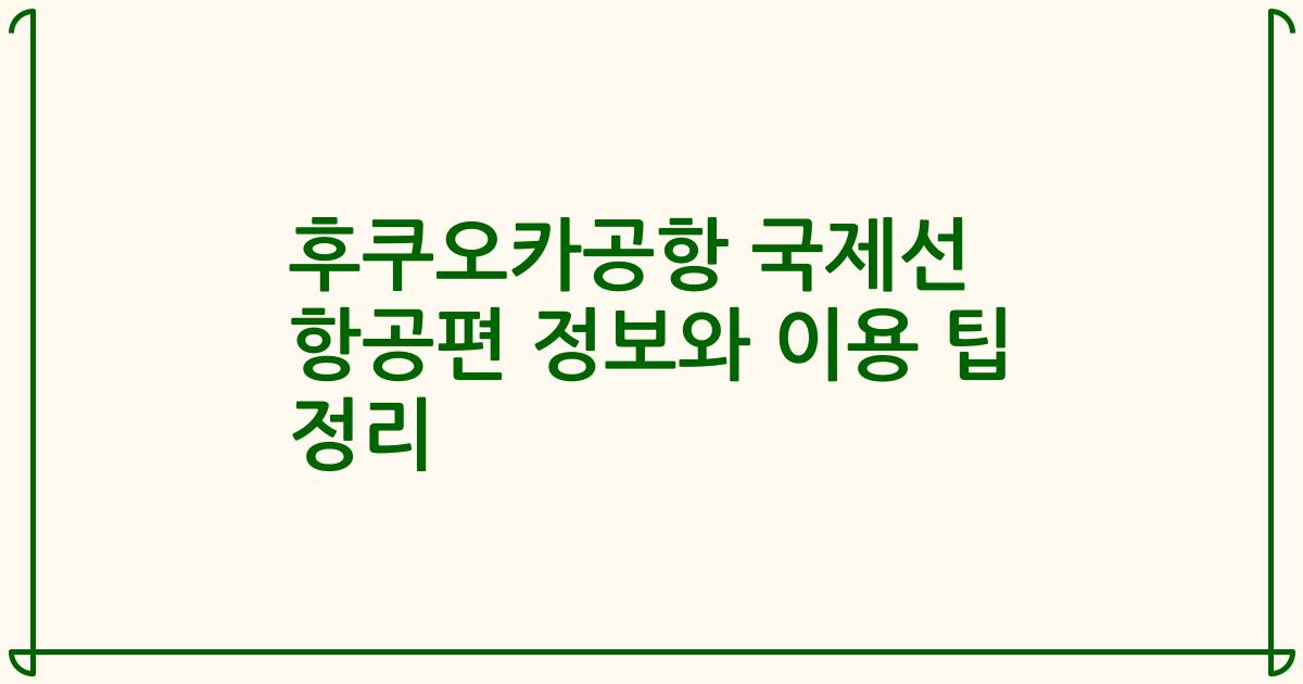 후쿠오카공항 국제선 항공편 정보와 이용 팁 정리
