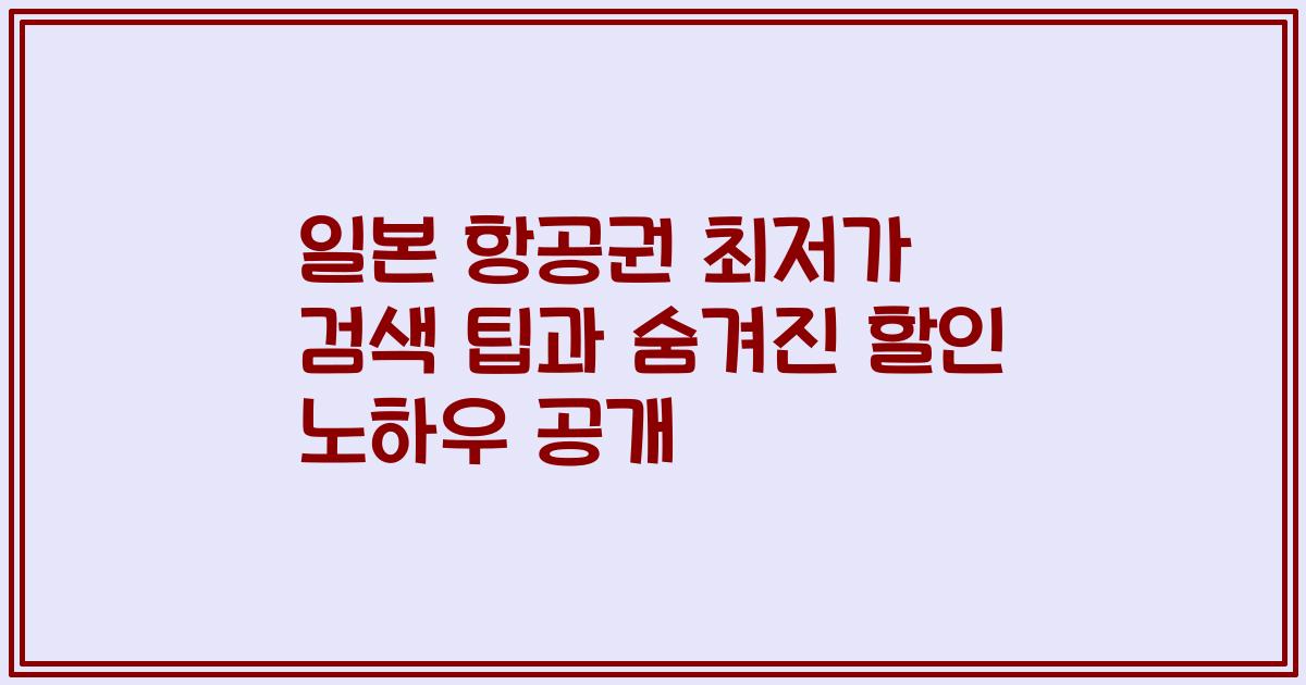 일본 항공권 최저가 검색 팁과 숨겨진 할인 노하우 공개