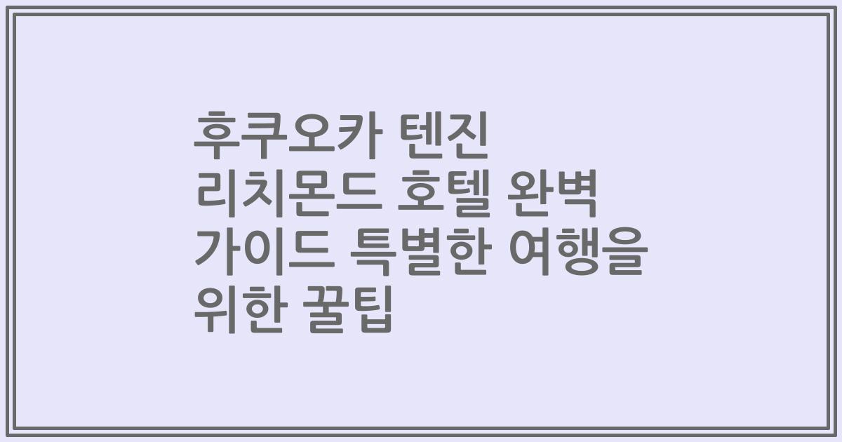 후쿠오카 텐진 리치몬드 호텔 완벽 가이드 특별한 여행을 위한 꿀팁