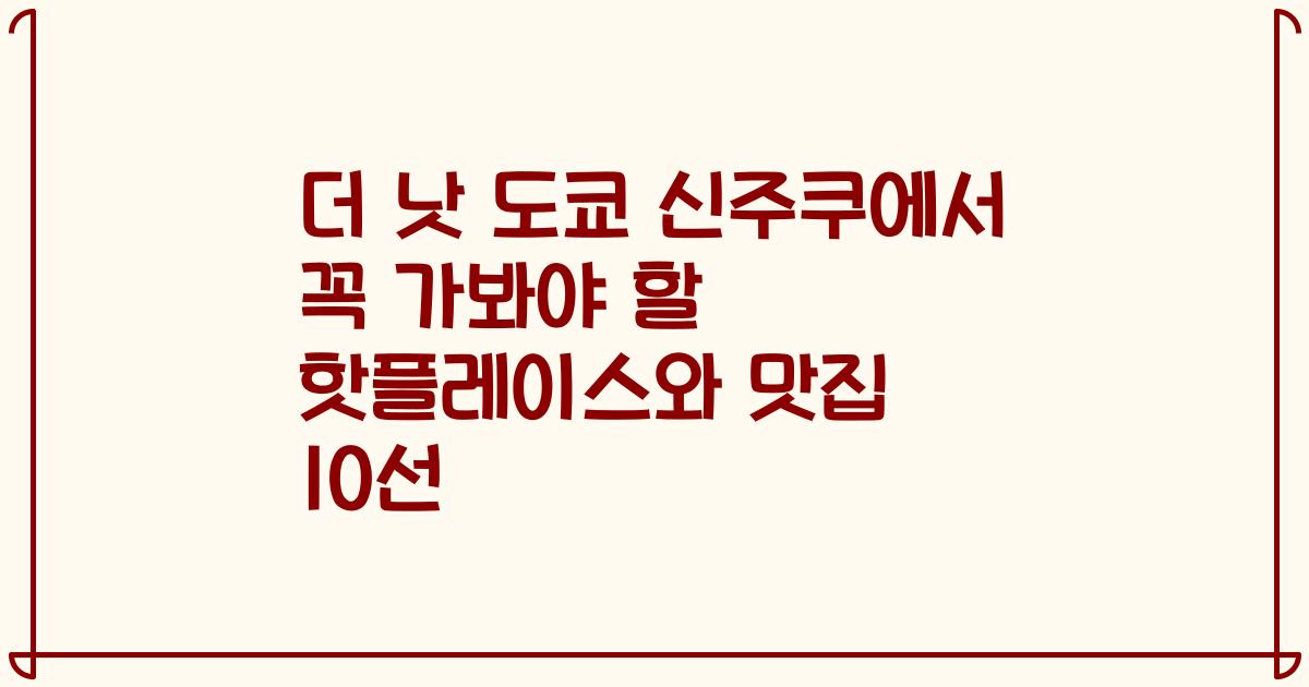 더 낫 도쿄 신주쿠에서 꼭 가봐야 할 핫플레이스와 맛집 10선