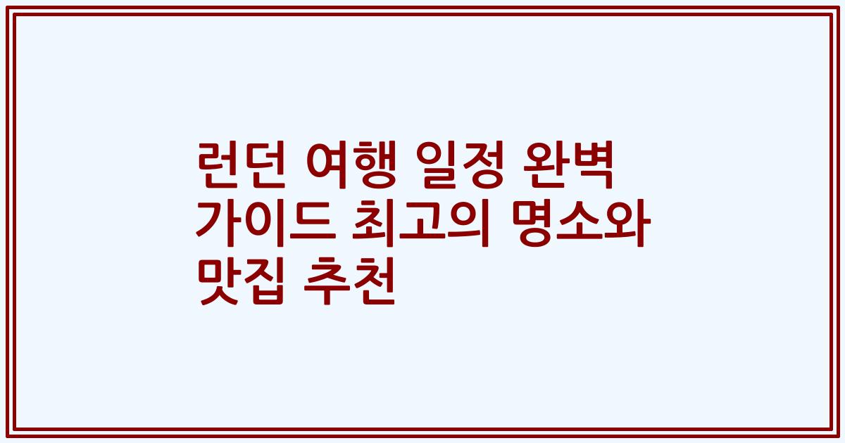 런던 여행 일정 완벽 가이드 최고의 명소와 맛집 추천