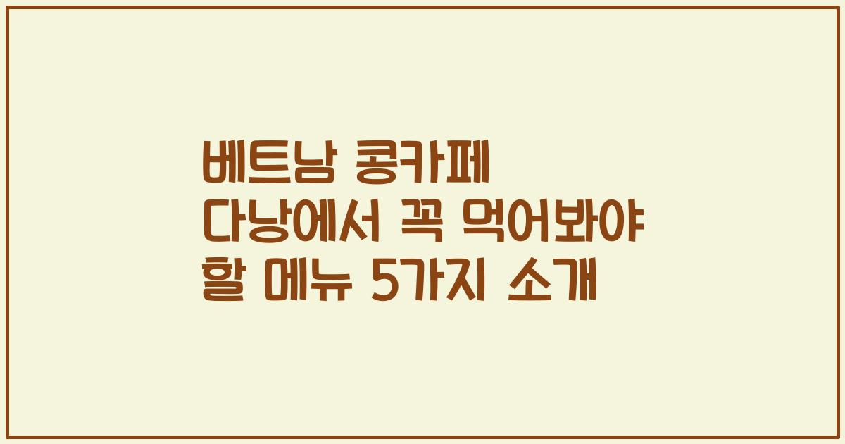 베트남 콩카페 다낭에서 꼭 먹어봐야 할 메뉴 5가지 소개