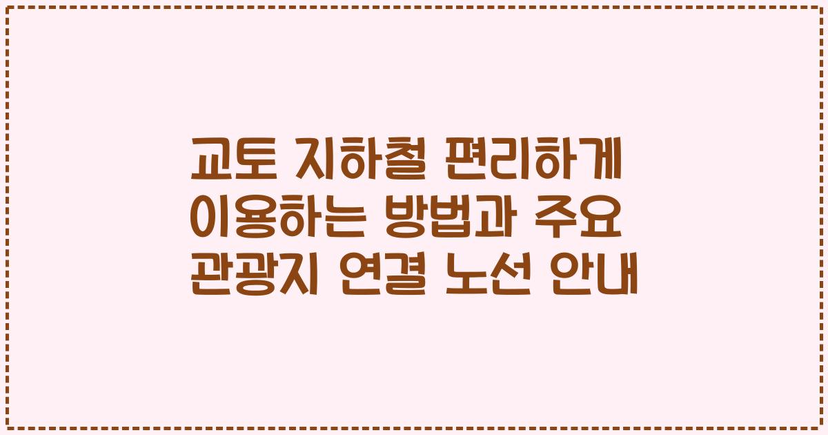교토 지하철 편리하게 이용하는 방법과 주요 관광지 연결 노선 안내
