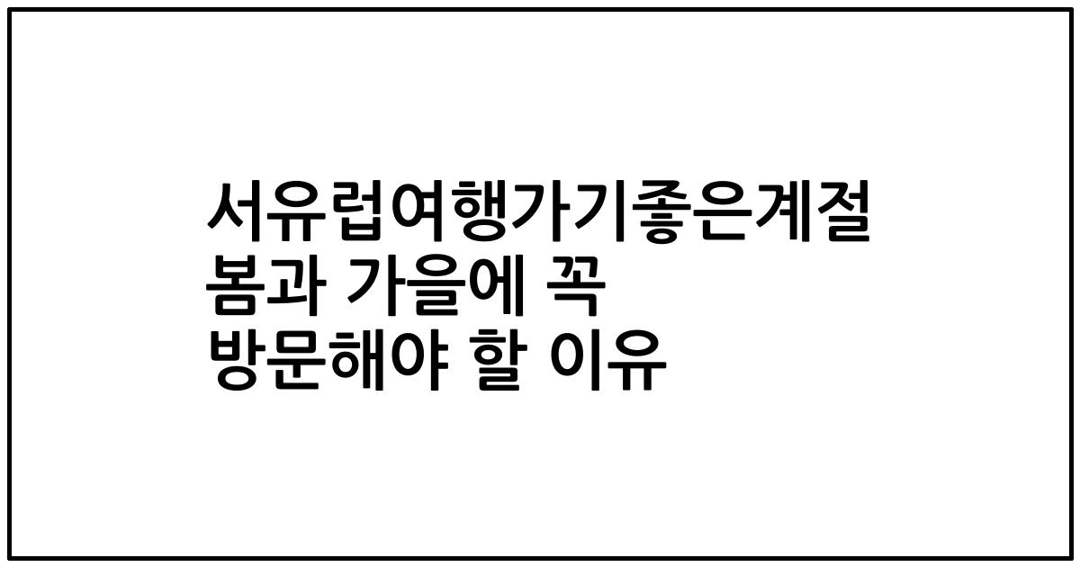 서유럽여행가기좋은계절 봄과 가을에 꼭 방문해야 할 이유