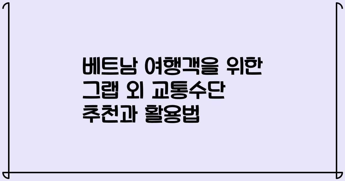 베트남 여행객을 위한 그랩 외 교통수단 추천과 활용법