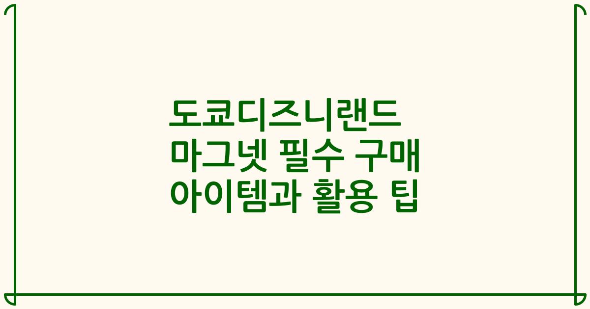 도쿄디즈니랜드 마그넷 필수 구매 아이템과 활용 팁