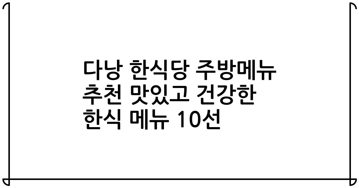 다낭 한식당 주방메뉴 추천 맛있고 건강한 한식 메뉴 10선