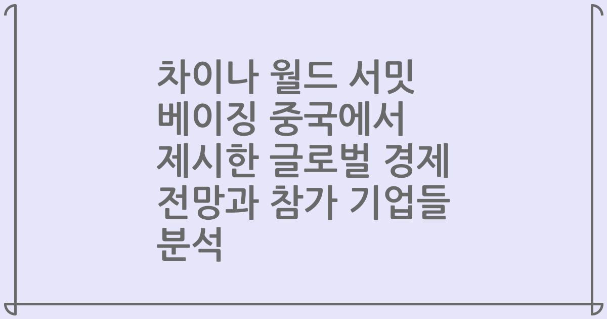 차이나 월드 서밋 베이징 중국에서 제시한 글로벌 경제 전망과 참가 기업들 분석