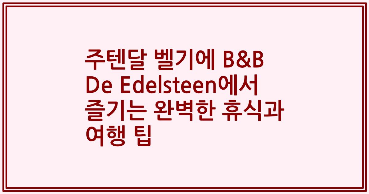 주텐달 벨기에 B&B De Edelsteen에서 즐기는 완벽한 휴식과 여행 팁