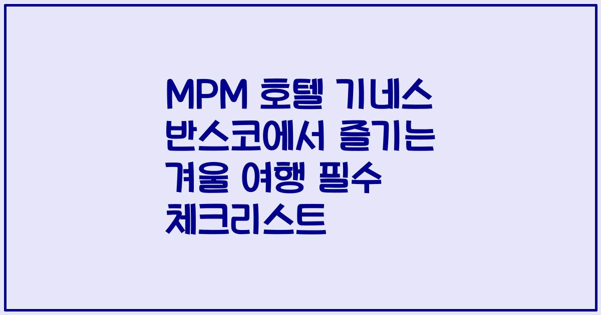 MPM 호텔 기네스 반스코에서 즐기는 겨울 여행 필수 체크리스트