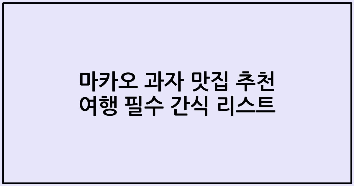 마카오 과자 맛집 추천 여행 필수 간식 리스트