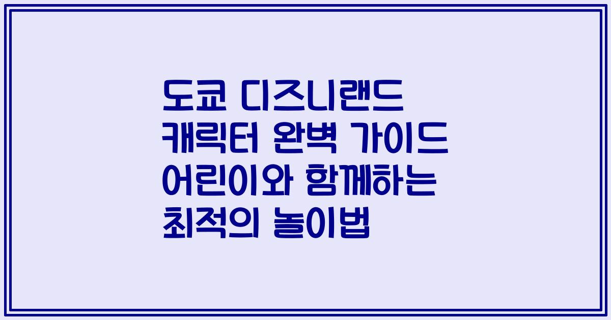 도쿄 디즈니랜드 캐릭터 완벽 가이드 어린이와 함께하는 최적의 놀이법