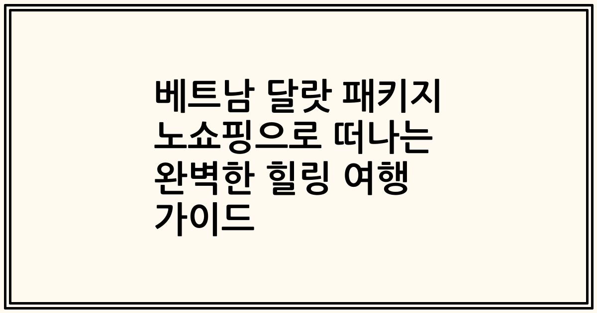 베트남 달랏 패키지 노쇼핑으로 떠나는 완벽한 힐링 여행 가이드