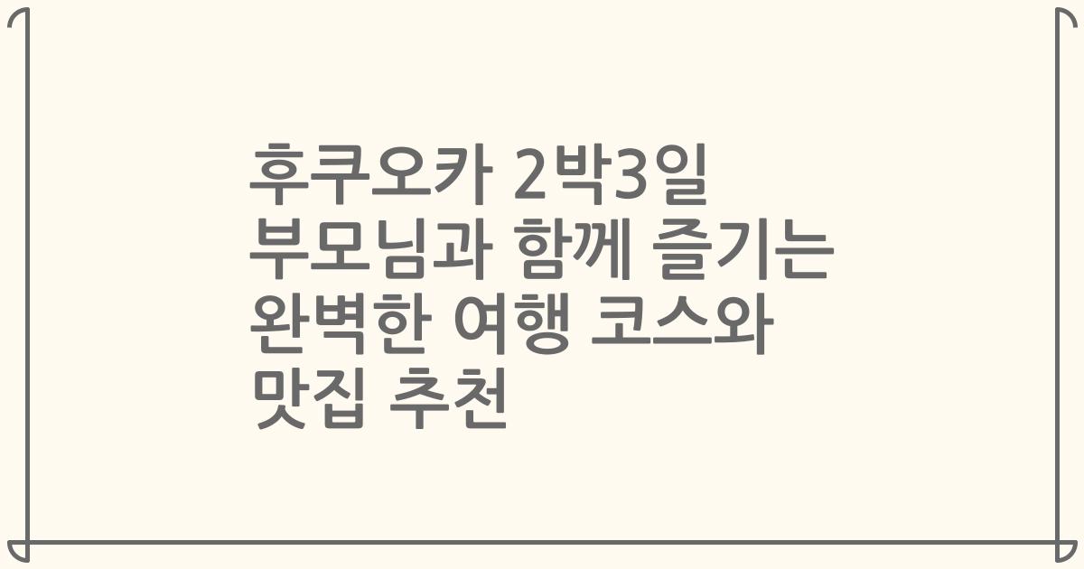 후쿠오카 2박3일 부모님과 함께 즐기는 완벽한 여행 코스와 맛집 추천
