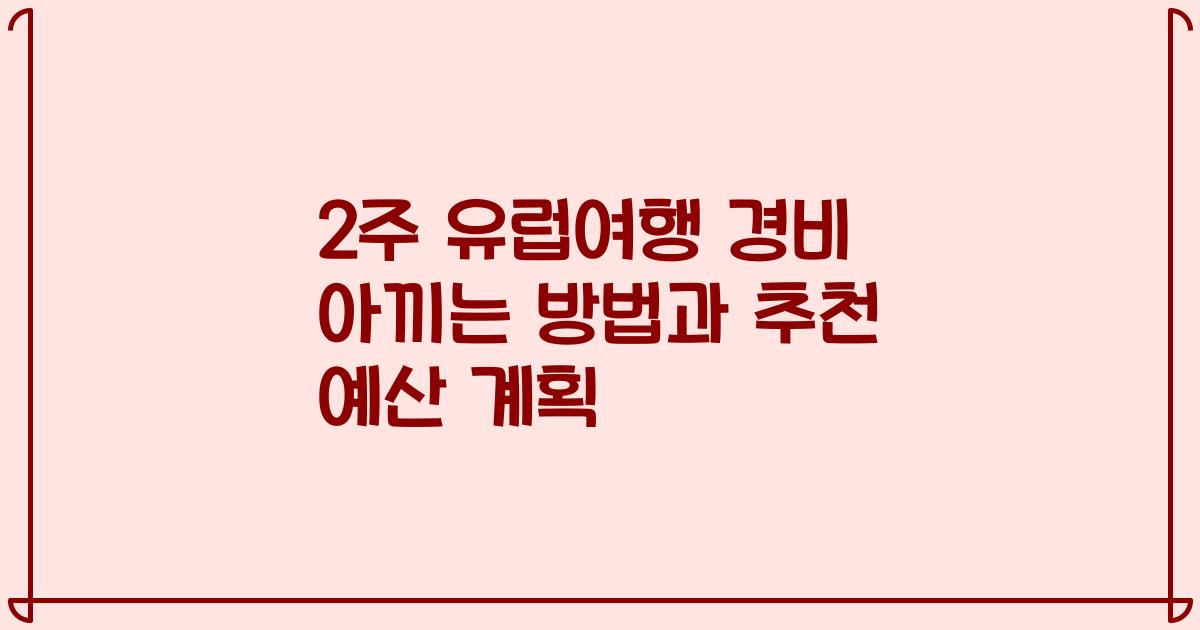 2주 유럽여행 경비 아끼는 방법과 추천 예산 계획