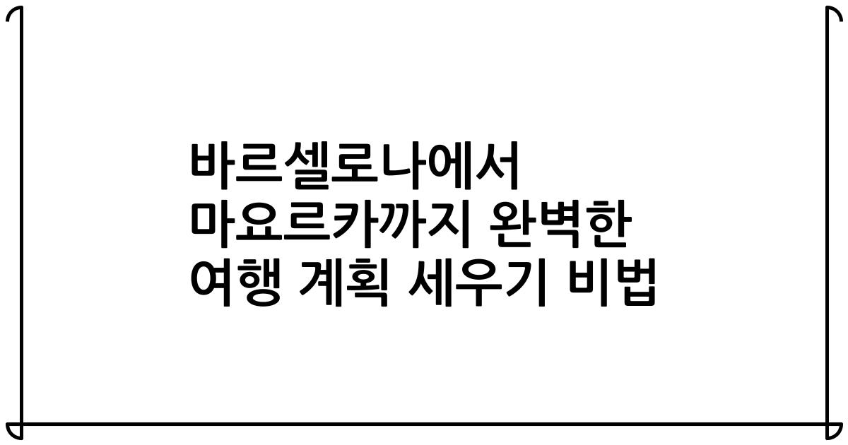 바르셀로나에서 마요르카까지 완벽한 여행 계획 세우기 비법