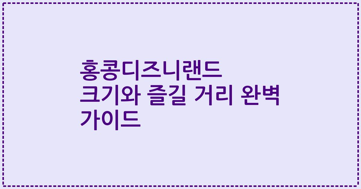 홍콩디즈니랜드 크기와 즐길 거리 완벽 가이드
