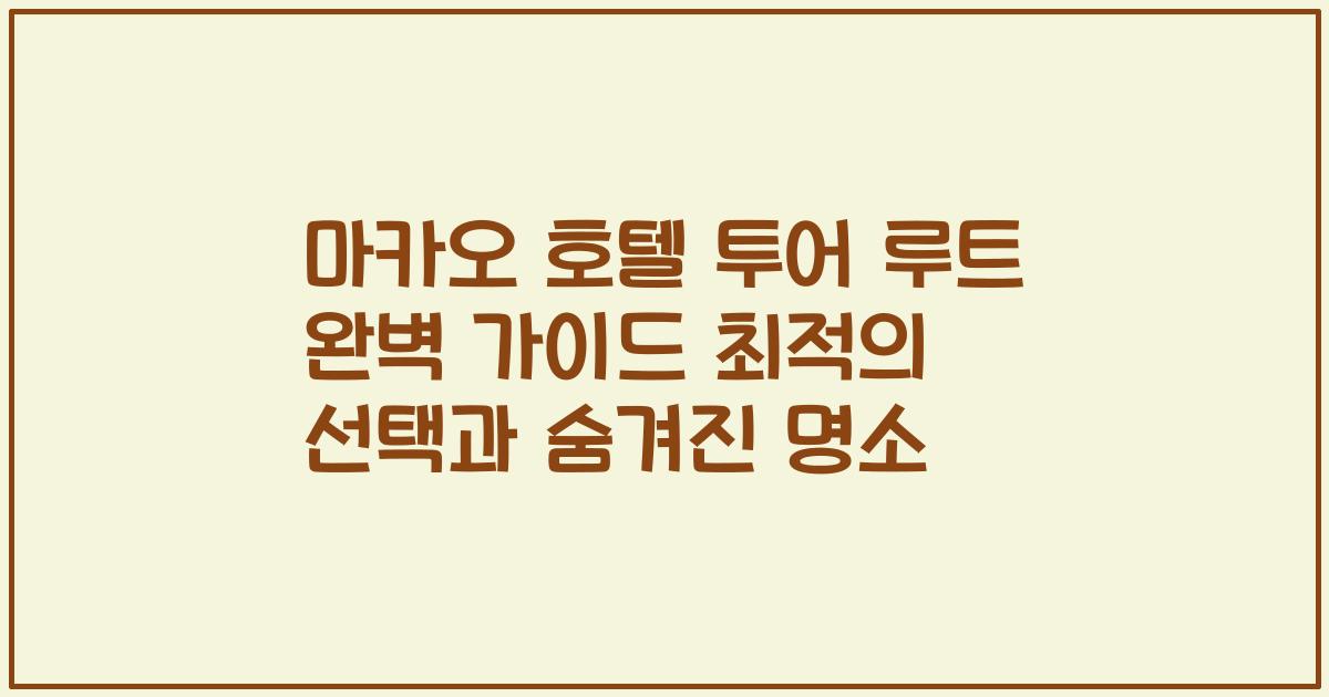 마카오 호텔 투어 루트 완벽 가이드 최적의 선택과 숨겨진 명소