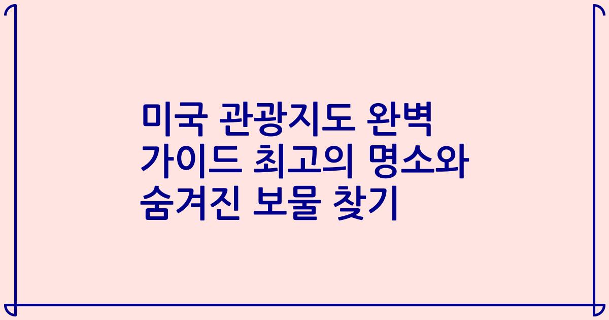 미국 관광지도 완벽 가이드 최고의 명소와 숨겨진 보물 찾기