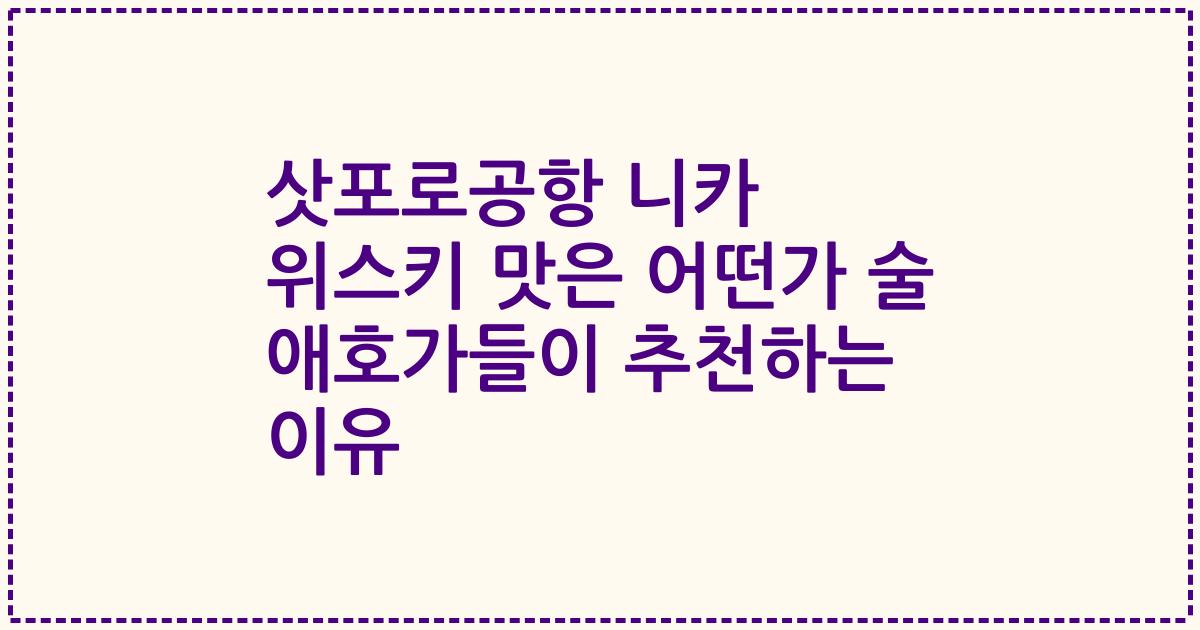 삿포로공항 니카 위스키 맛은 어떤가 술 애호가들이 추천하는 이유