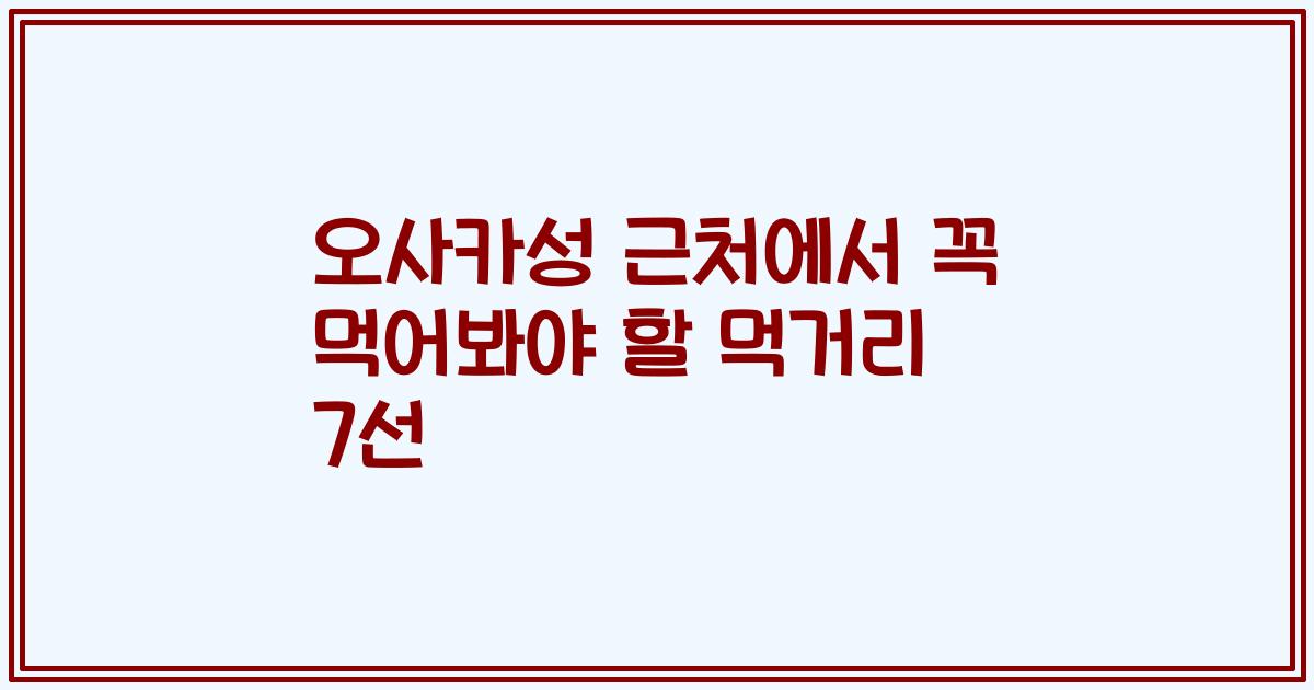 오사카성 근처에서 꼭 먹어봐야 할 먹거리 7선