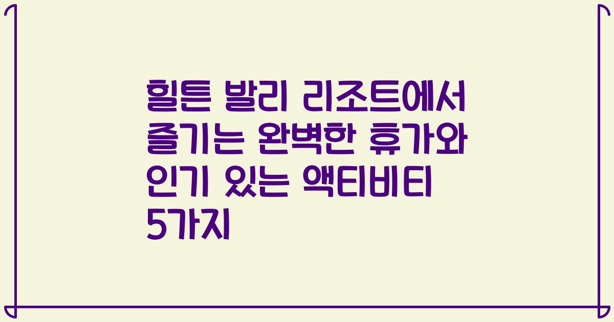 힐튼 발리 리조트에서 즐기는 완벽한 휴가와 인기 있는 액티비티 5가지