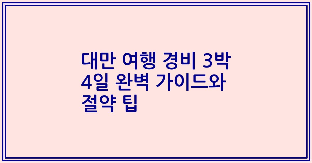대만 여행 경비 3박 4일 완벽 가이드와 절약 팁
