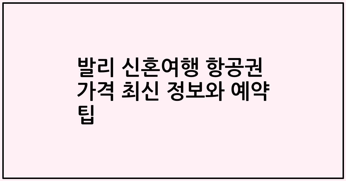 발리 신혼여행 항공권 가격 최신 정보와 예약 팁