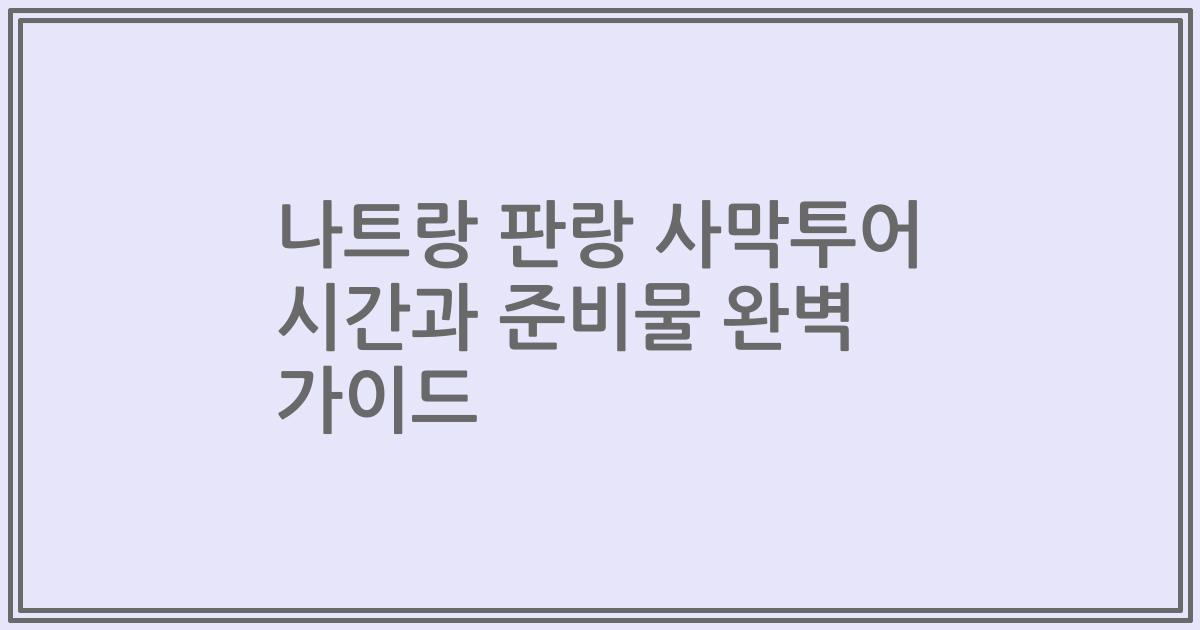 나트랑 판랑 사막투어 시간과 준비물 완벽 가이드