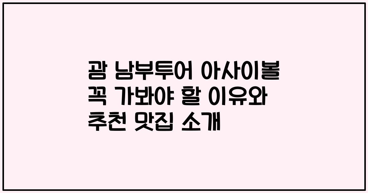 괌 남부투어 아사이볼 꼭 가봐야 할 이유와 추천 맛집 소개