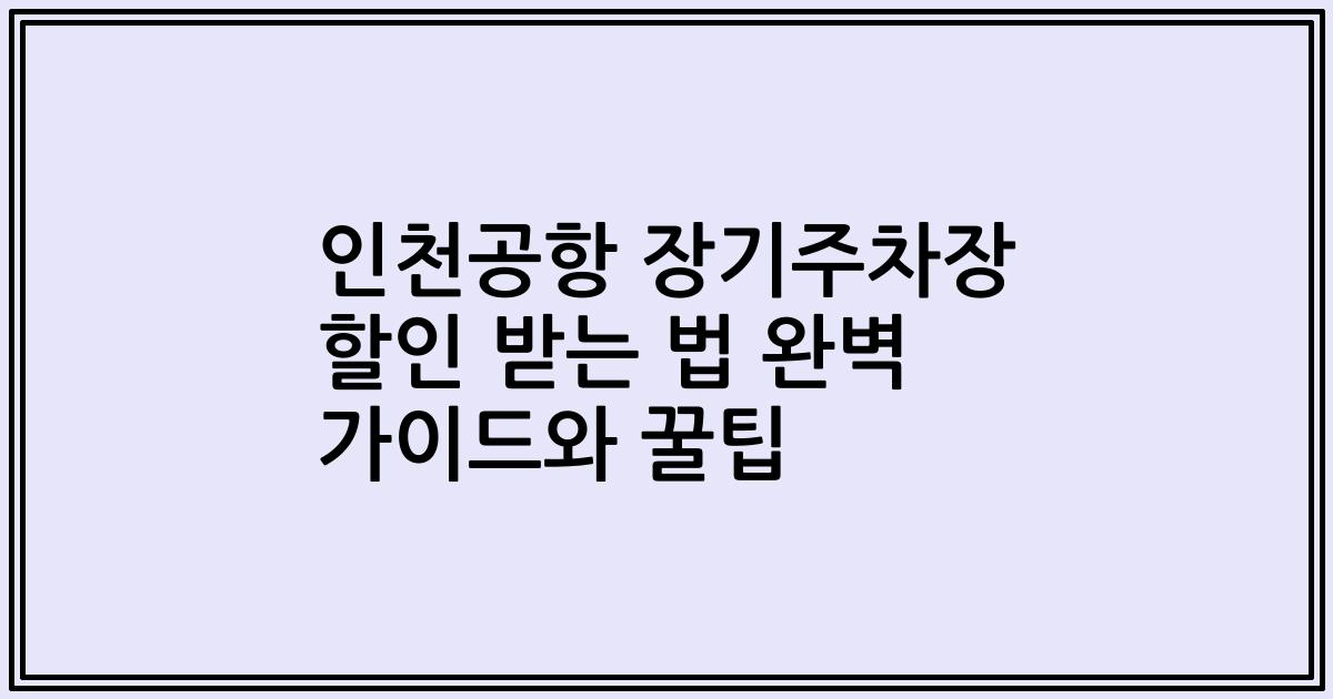 인천공항 장기주차장 할인 받는 법 완벽 가이드와 꿀팁