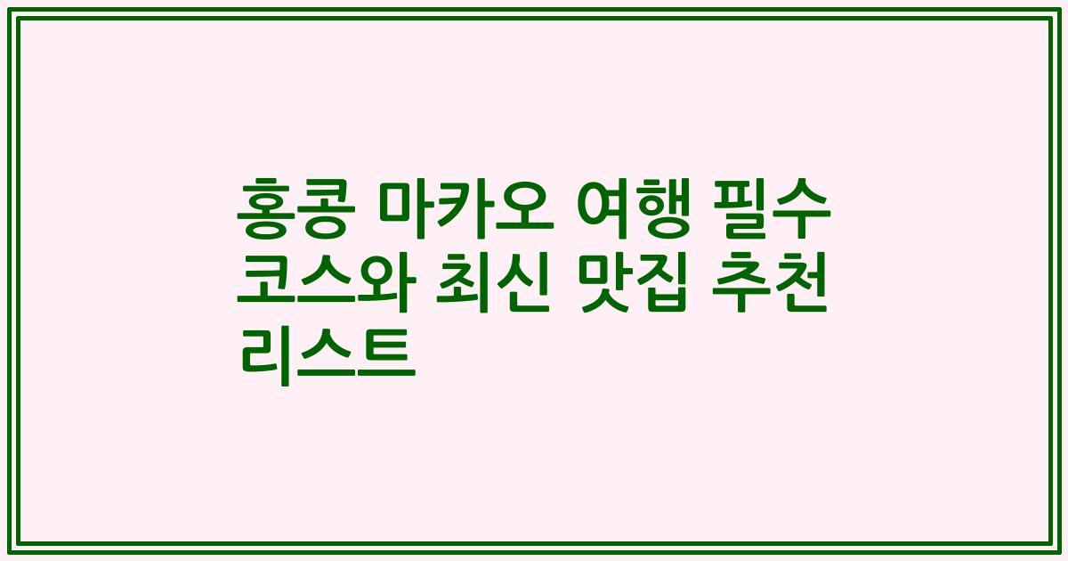 홍콩 마카오 여행 필수 코스와 최신 맛집 추천 리스트