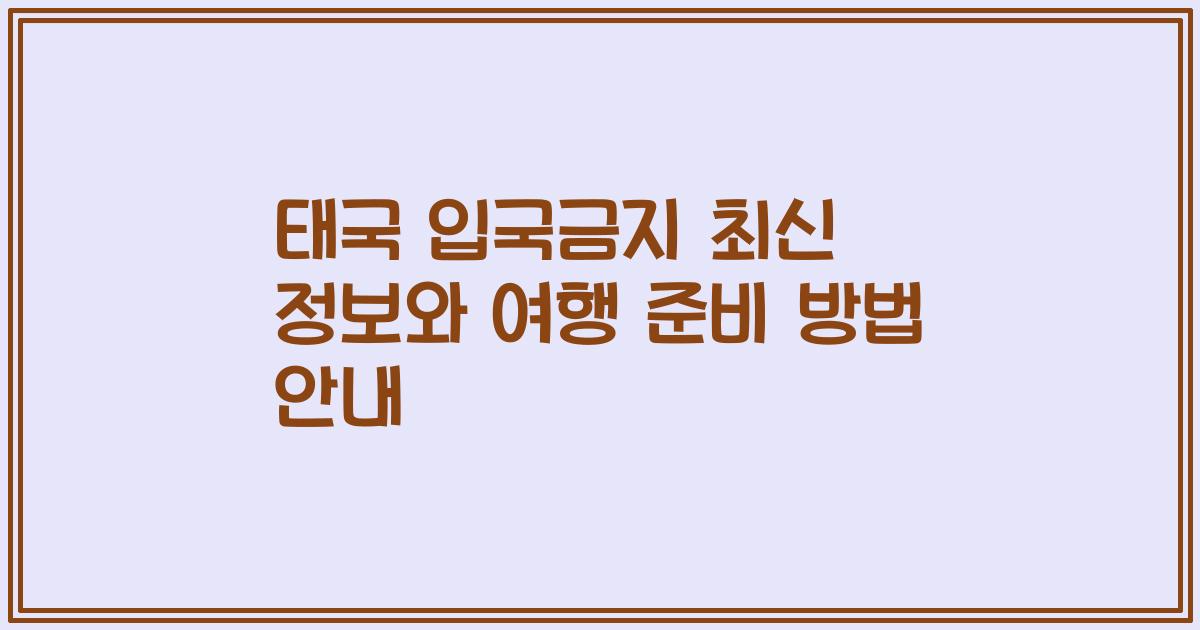 태국 입국금지 최신 정보와 여행 준비 방법 안내