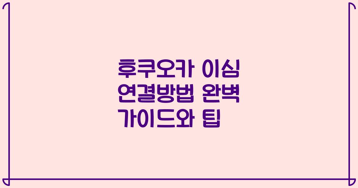 후쿠오카 이심 연결방법 완벽 가이드와 팁